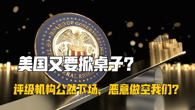 美国又要掀桌子?评级机构公然下场,恶意做空我们?