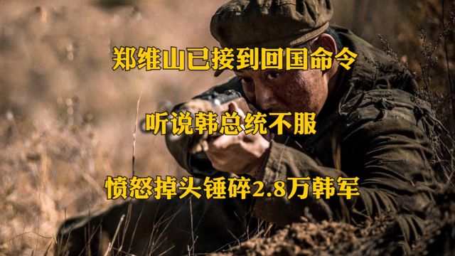 郑维山已接到回国命令,听说韩总统不服,愤怒掉头锤碎2.8万韩军