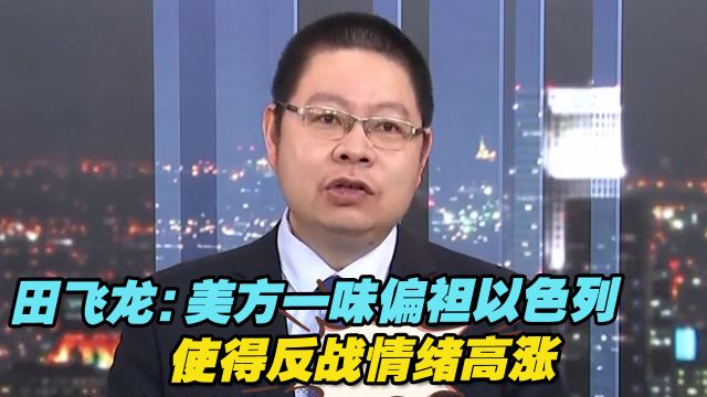 田飞龙:美方一味偏袒以色列,使得反战情绪高涨