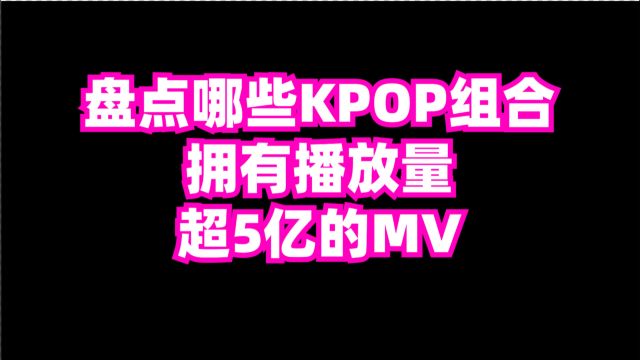 盘点kpop组合,那些MV到达5亿播放量的歌曲