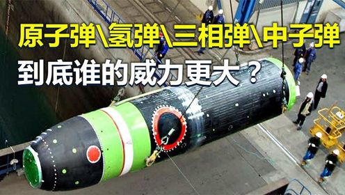 原子弹、氢弹、三相弹、中子弹,谁的威力更大?_高清1080P在线观看平台_腾讯视频