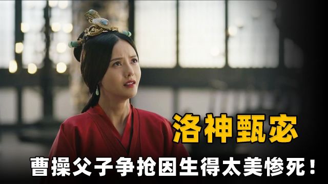 三国第一美女甄宓,曹操父子为她相争,却因生得太美下场凄凉!