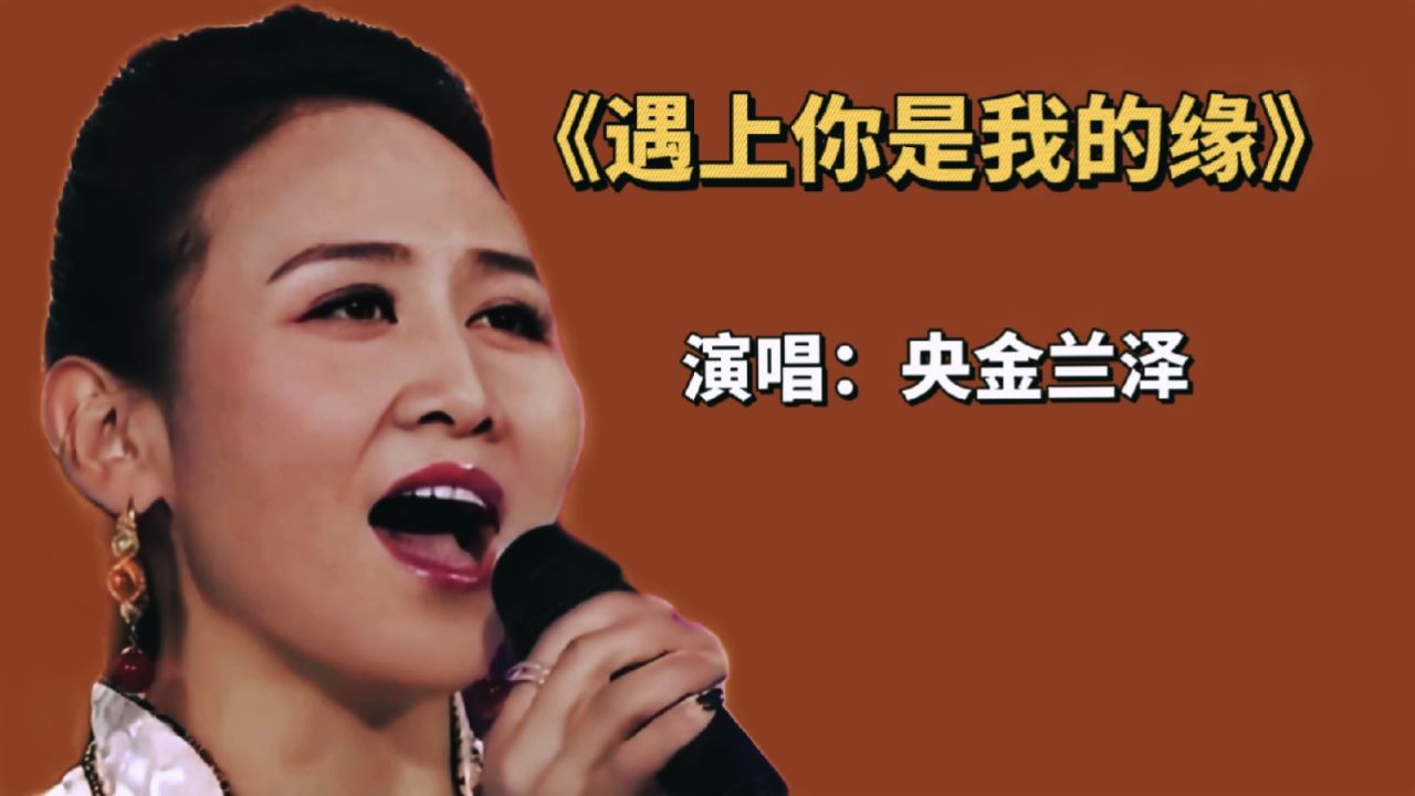 央金兰泽:《遇上你是我的缘》,用歌声演绎"是缘份天注定"