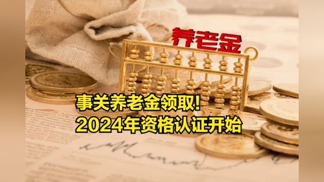 事关养老金领取!2024年资格认证开始,切勿错过时间