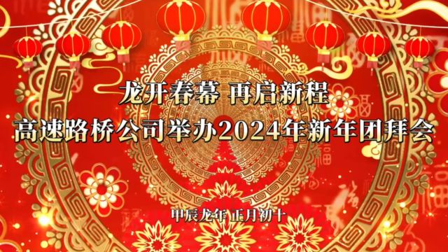 龙开春幕 再启新程 高速路桥公司举办2024年新年团拜会