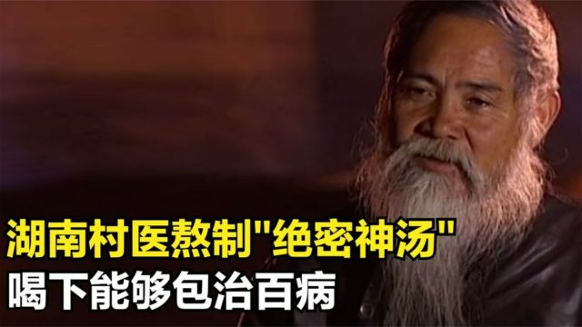 湖南神医熬制神秘药汤,喝下便可治百病,据说已传承千年