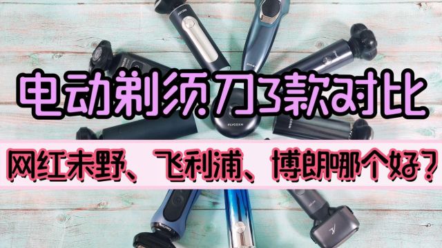 对比网红未野、飞利浦、博朗电动剃须刀怎么选?测评优缺点分析!