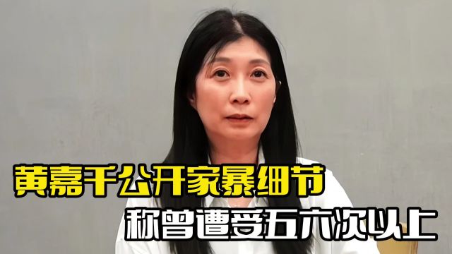 黄嘉千公开家暴细节!曾遭受五六次以上,女儿不愿见父亲