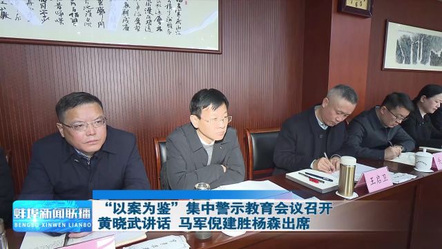 “以案为鉴”集中警示教育会议召开 黄晓武讲话 马军倪建胜杨森出席