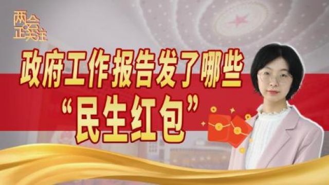 两会正关注丨政府工作报告发了哪些“民生红包”?