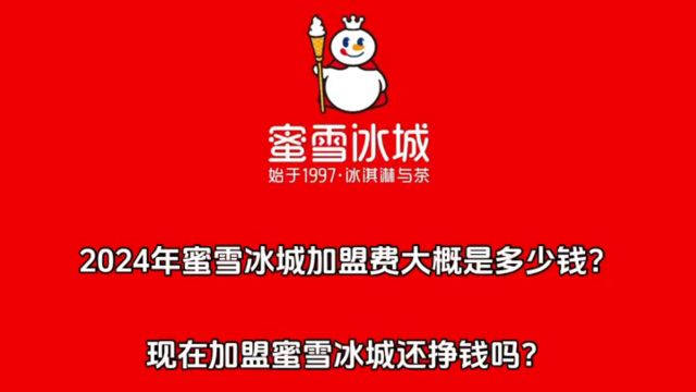 2024年蜜雪冰城加盟费大概是多少钱?现在加盟蜜雪冰城还挣钱吗?