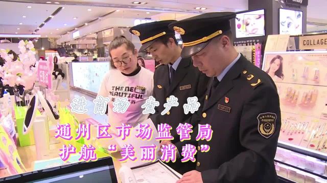 进商场 查产品 通州区市场监管局护航“美丽消费”