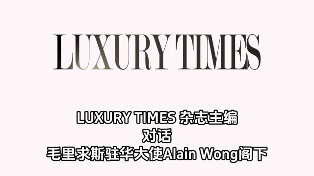 LUXURY TIMES 杂志主编对话毛里求斯驻华大使Alain Wong阁下