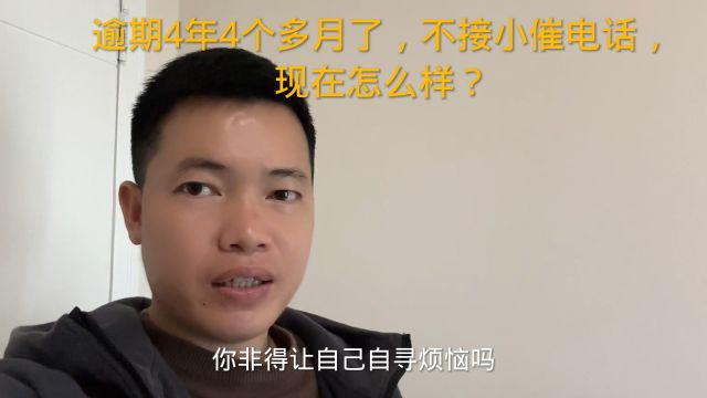 逾期4年4个多月了,不接小催电话,现在怎么样?