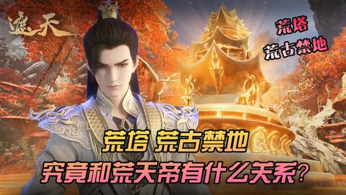 遮天原著揭密:荒塔、荒古禁地,究竟和荒天帝有什么关系?_动漫_高清完整版视频在线观看_腾讯视频