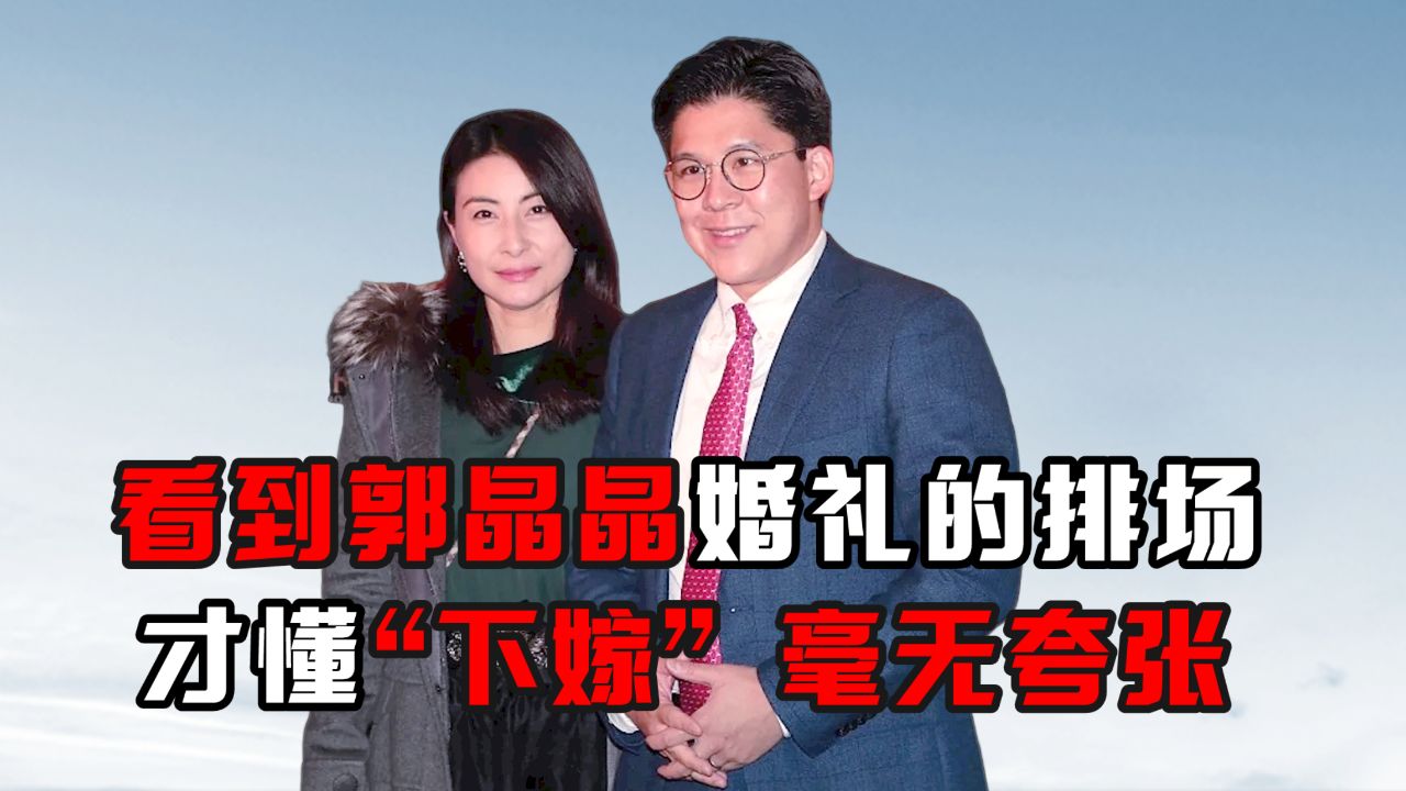 看到郭晶晶婚礼的排场,才懂"下嫁"毫无夸张