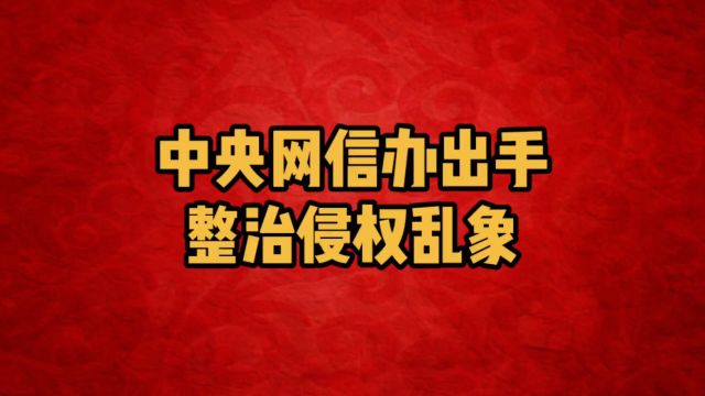 中央网信办重拳出击:整治涉企侵权信息乱象!