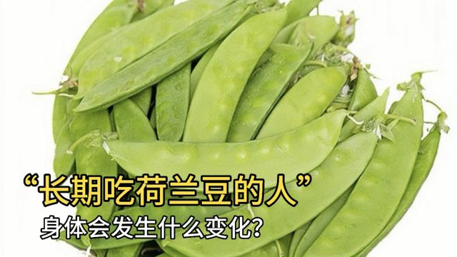 长期吃荷兰豆的人,身体会发生什么变化?医生终于道出真相!