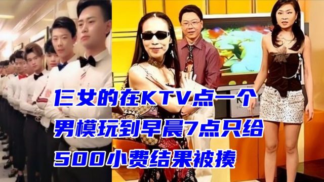 仨女的在KTV点一个男模玩到早晨7点只给500小费结果被揍