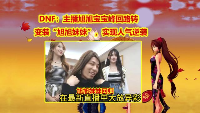 DNF:主播旭旭宝宝峰回路转,变装“旭旭妹妹”,实现人气逆袭