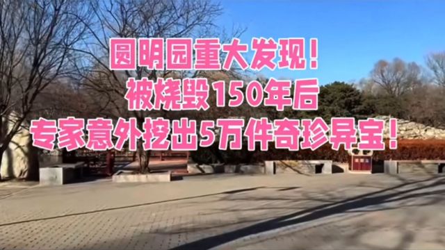 圆明园重大发现,被烧毁150年后,专家意外挖出5万余件奇珍异宝