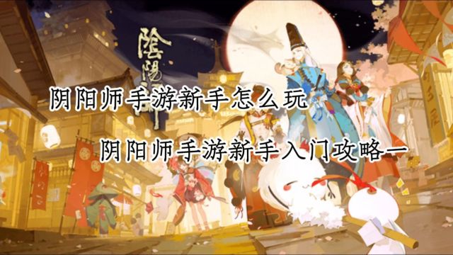 阴阳师手游新手玩家怎么玩?阴阳师手游新手入门攻略一