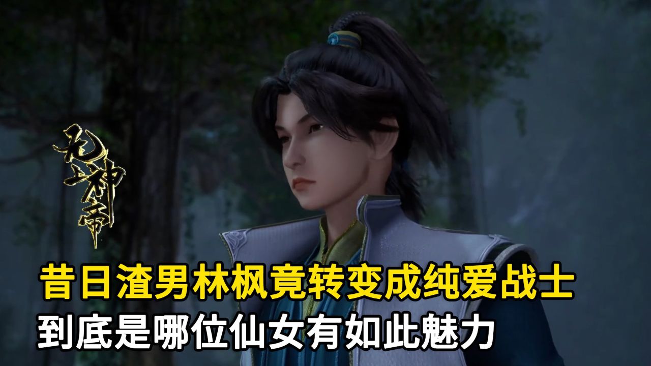 无上神帝:昔日渣男林枫竟转变成纯爱战士?到底是哪位仙女有如此魅力?