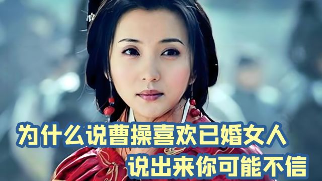 为什么说曹操喜欢已婚女人?说出来你可能不信