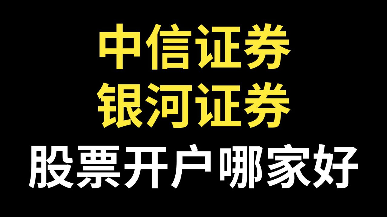中信证券和银河证券股票开户,应该选择哪家证券公司股票开户?
