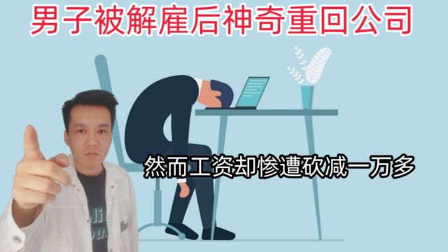 男子被解雇后神奇重回公司,然而工资却惨遭砍减一万多.