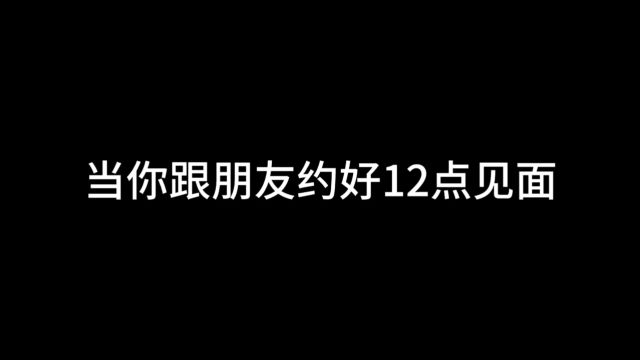 当你和朋友约好12点见面 