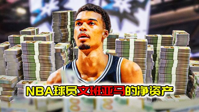 NBA净资产!文班亚马拥有1000万美元,不住豪宅不开豪车