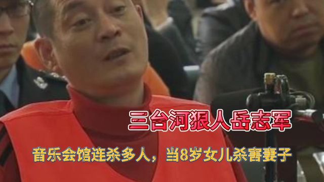 三台河狠人岳志军,音乐会馆连杀多人,当8岁女儿杀害妻子