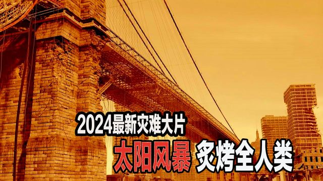 2024阿凡达最新灾难大片,太阳风暴席卷地球,人类迎来灭顶之灾!