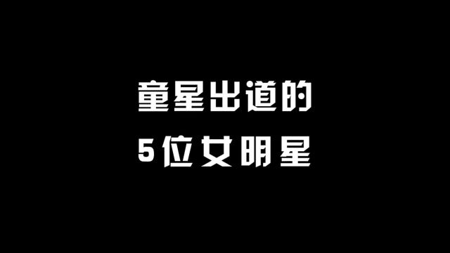 童星出道的5位女明星,来看看长大后的她们,你还认得出来吗?