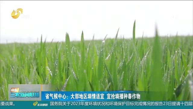 省气候中心:大部地区墒情适宜,密切关注天气变化适时播种春作物