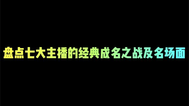 盘点王者七大主播成名之战及名场面#名场面 #王者荣耀#王者荣耀热门#我要上热门@抖音热点