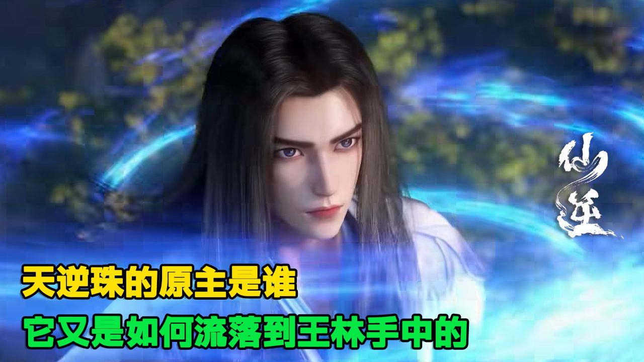 仙逆：你知道天逆珠的原主是谁吗？它又是如何流落到王林手中的？_高清1080P在线观看平台_腾讯视频