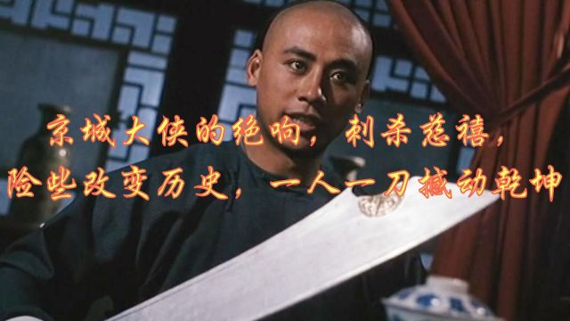 京城大侠的绝响,刺杀慈禧,险些改变历史,一人一刀撼动乾坤