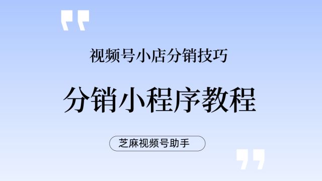 芝麻视频号分销小程序如何使用?芝麻分销小程序使用教程