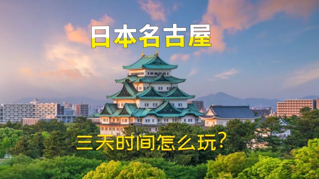 日本名古屋,三天时间怎么玩?