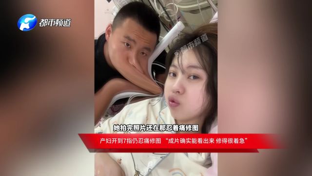 产妇开到7指仍忍痛修图 “成片确实能看出来 修得很着急”