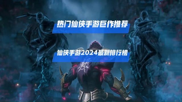 热门仙侠手游巨作推荐,仙侠手游2024最新排行榜