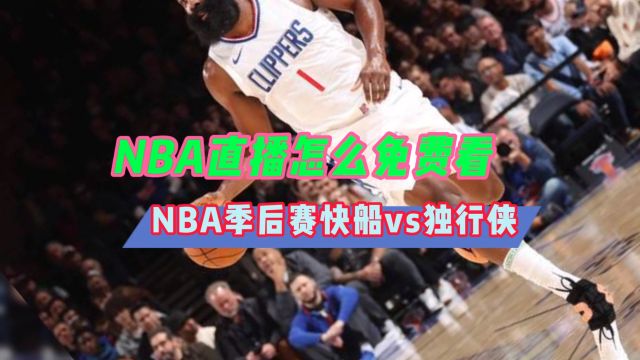 NBA直播不收费在哪里看→2024季后赛:独行侠VS快船(在线免费观看比赛)附回放