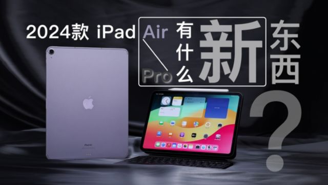 顶配两万多的平板今年到底有什么新东西?2024款M4 iPad Pro/M2 iPad Air