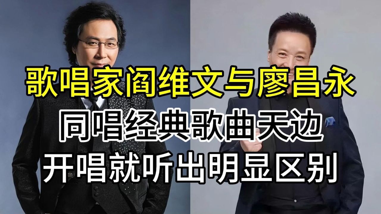歌唱家阎维文与廖昌永,同唱草原歌曲天边,开唱就听出了明显区别
