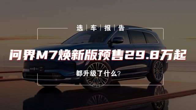 选车报告丨问界M7焕新版预售29.8万起 都升级了什么?