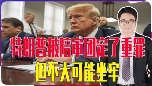 特朗普被陪审团定了重罪，但不大可能坐牢，更不妨碍竞选美国总统