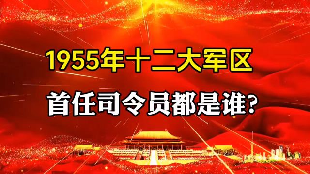 1955年,十二大军区,首任司令员都是谁?