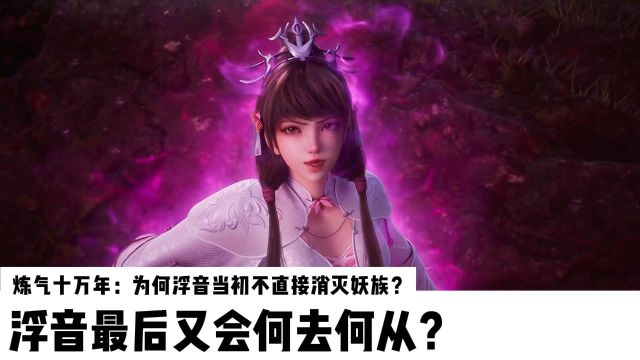 炼气十万年:为何浮音当初不直接消灭妖族?浮音最后又会何去何从?